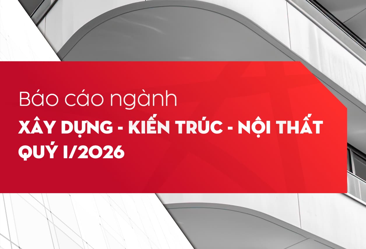 Báo cáo ngành Xây dựng - Kiến trúc - Nội thất | Quý I/2026