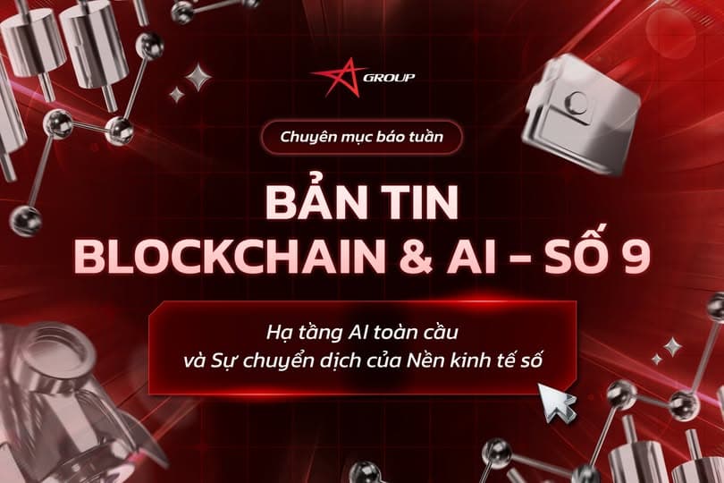 BẢN TIN BLOCKCHAIN & AI SỐ 9: Hạ tầng AI toàn cầu và Sự chuyển dịch của Nền kinh tế số